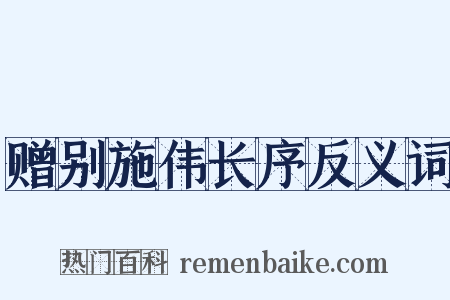 赠别施伟长序反义词是什么意思的图片